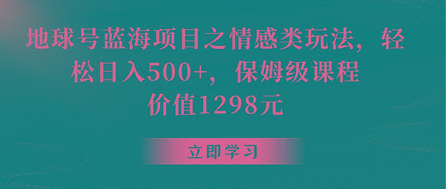 地球号蓝海项目之情感类玩法，轻松日入500+，保姆级教程_酷乐网