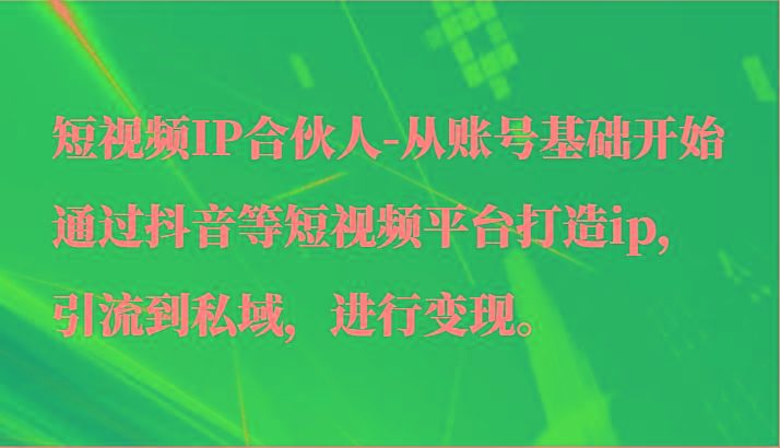 短视频IP合伙人-从账号基础开始通过抖音等短视频平台打造ip，引流到私域，进行变现。_酷乐网