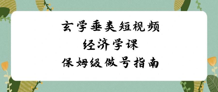 玄学垂类短视频经济学课，保姆级做号指南(8节课)_酷乐网