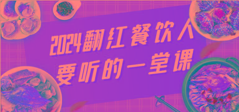 2024翻红餐饮人要听的一堂课，包含三大板块：餐饮管理、流量干货、特别篇_酷乐网