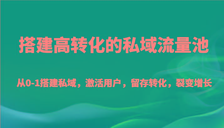 搭建高转化的私域流量池 从0-1搭建私域，激活用户，留存转化，裂变增长(20节课)_酷乐网