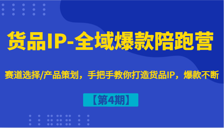 货品IP-全域爆款陪跑营【第4期】赛道选择/产品策划，手把手教你打造货品IP，爆款不断_酷乐网