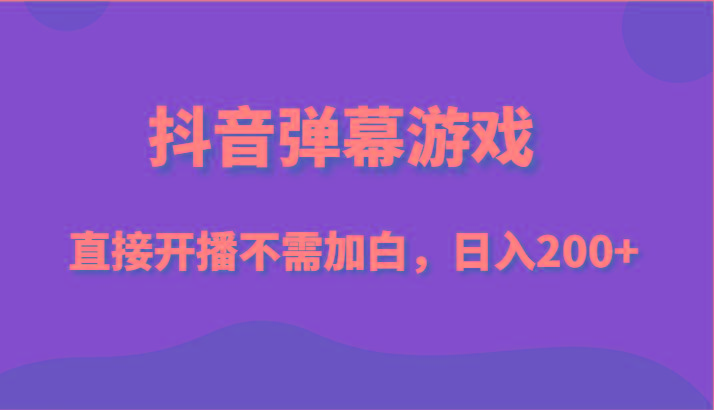 抖音弹幕游戏，直接开播不需要加白操作，小白日入200+_酷乐网