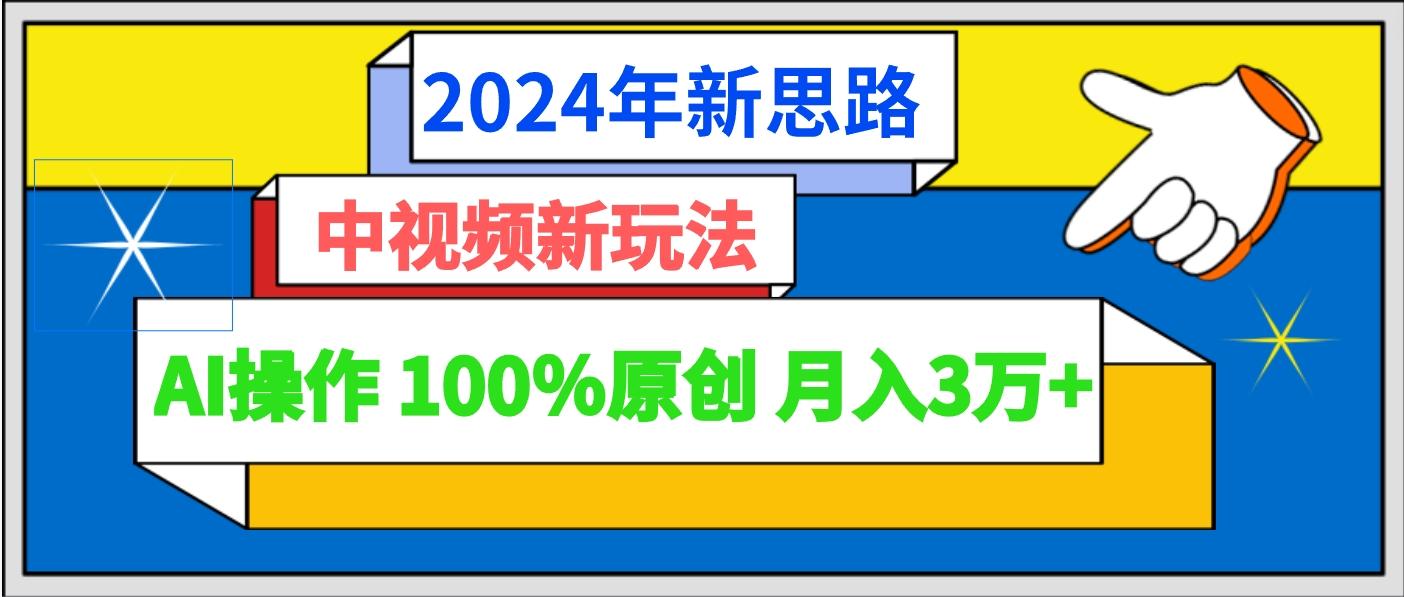 2024年新思路 中视频新玩法AI操作 100%原创月入3万+_酷乐网