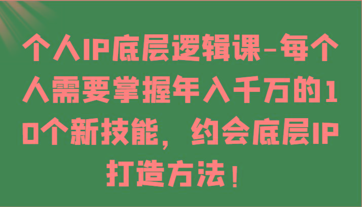 个人IP底层逻辑-掌握年入千万的10个新技能，约会底层IP的打造方法！_酷乐网