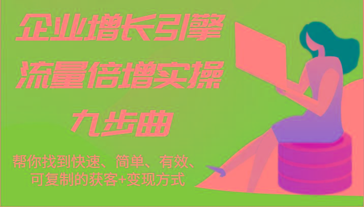 企业增长引擎流量倍增实操九步曲，帮你找到快速、简单、有效、可复制的获客+变现方式_酷乐网