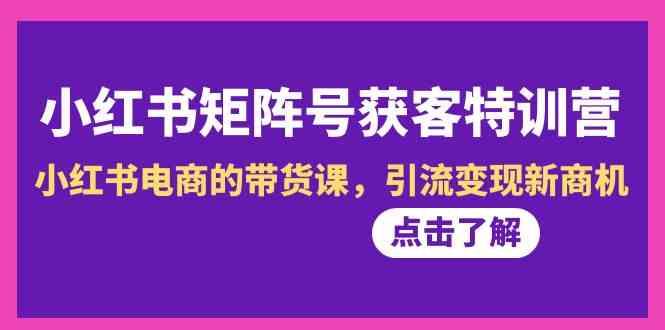 小红书矩阵号获客特训营-第10期，小红书电商的带货课，引流变现新商机_酷乐网