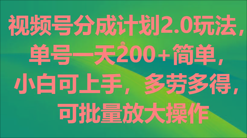 视频号分成计划2.0玩法，单号一天200+简单，小白可上手，多劳多得，可批量放大操作_酷乐网