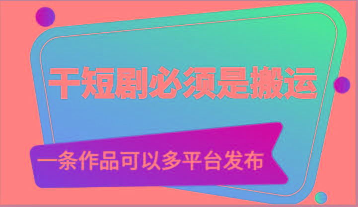 干短剧必须是搬运，一条作品可以多平台发布(附送软件)_酷乐网