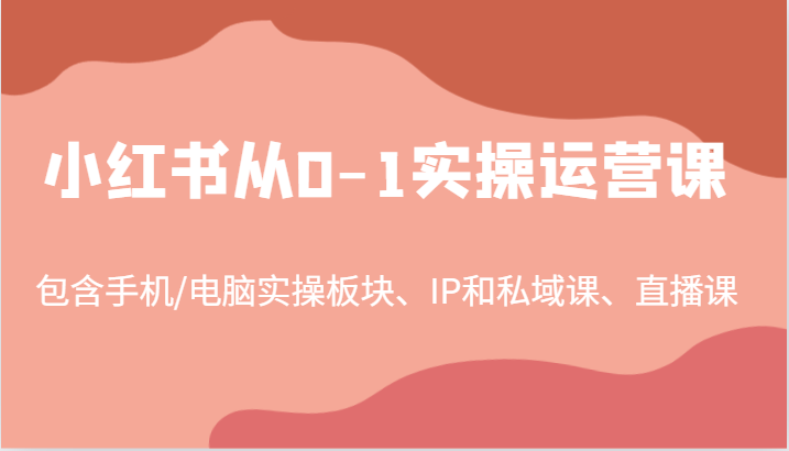 小红书从0-1实操运营课，包含手机/电脑实操板块、IP和私域课、直播课(97节)_酷乐网