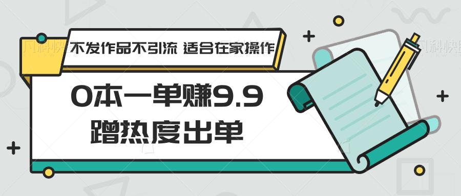 0本一单赚9.9蹭热度出单，不发作品不引流 适合在家操作_酷乐网