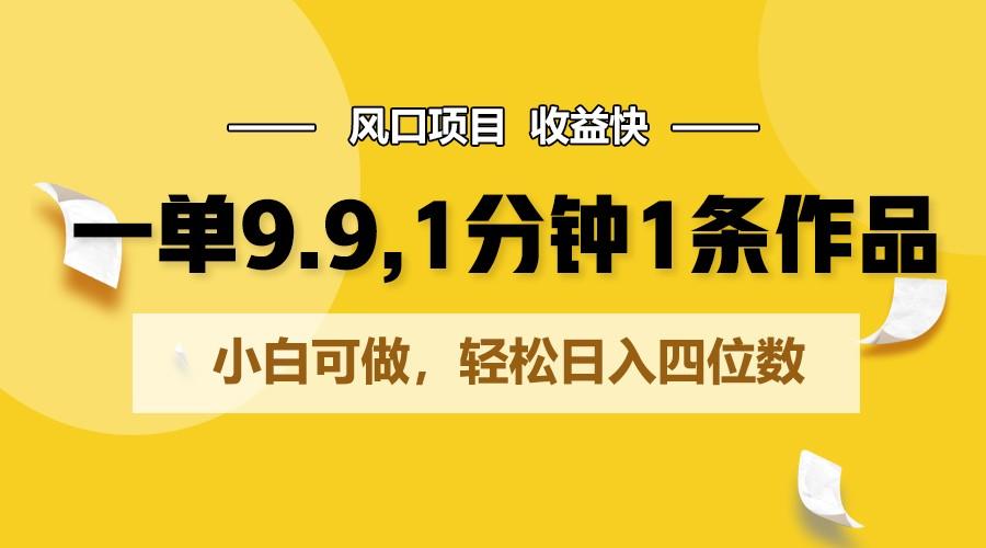 一单9.9，1分钟1条作品，小白可做，轻松日入四位数_酷乐网