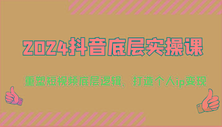 2024抖音底层实操课：重塑短视频底层逻辑，打造个人ip变现(52节)_酷乐网