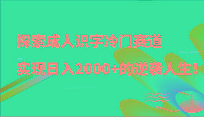 探索成人识字冷门赛道，实现日入2000+的逆袭人生！_酷乐网