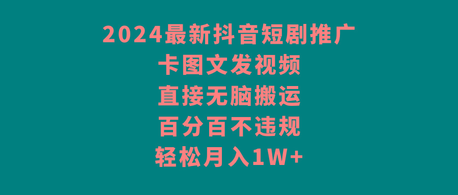 2024最新抖音短剧推广，卡图文发视频，直接无脑搬，百分百不违规，轻松月入1W+_酷乐网