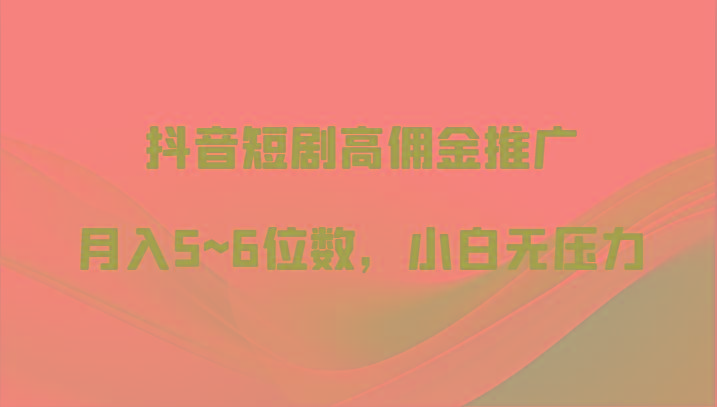 抖音短剧高佣金推广，月入5~6位数，小白无压力_酷乐网