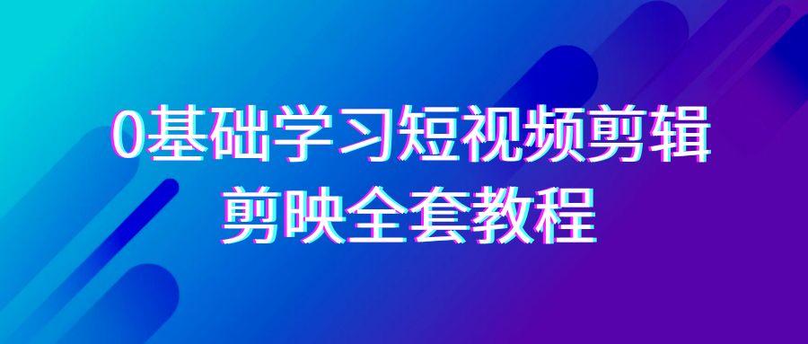 0基础系统学习短视频剪辑，剪映全套33节教程，全面覆盖剪辑功能_酷乐网