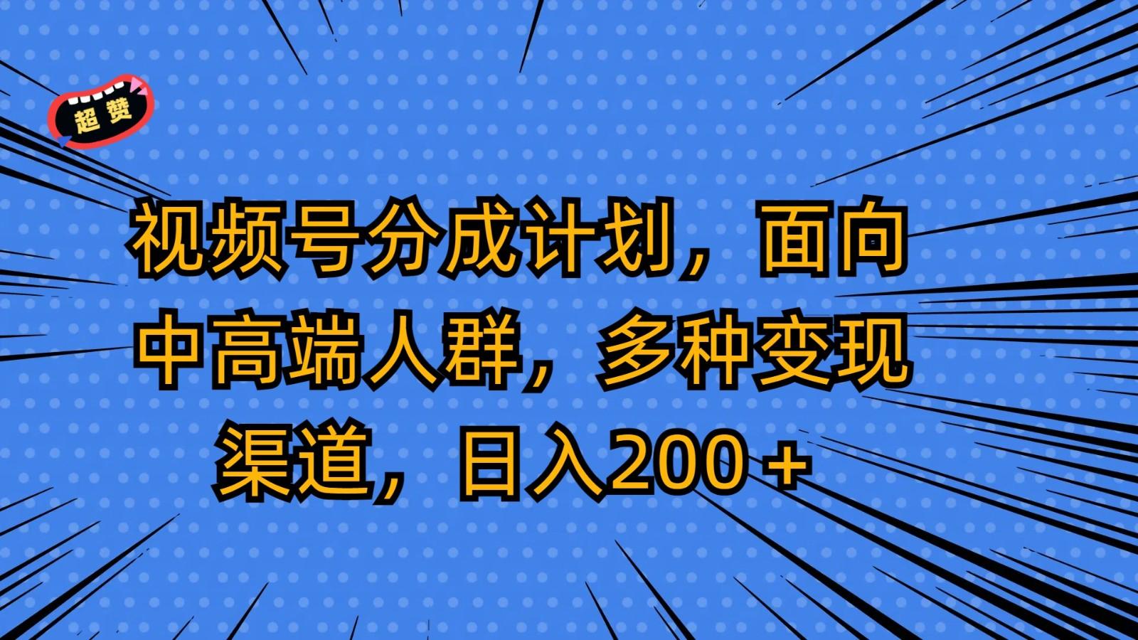 视频号分成计划，面向中高端人群，多种变现渠道，日入200＋_酷乐网