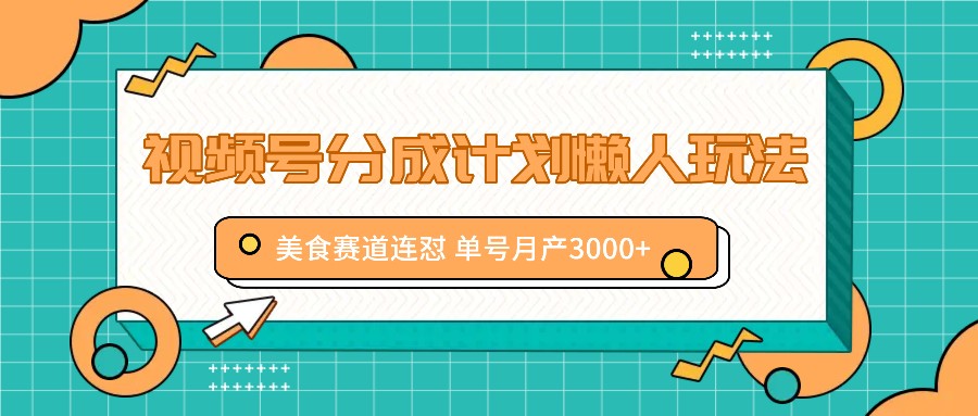 视频号分成计划懒人玩法，美食赛道连怼 单号月产3000+_酷乐网