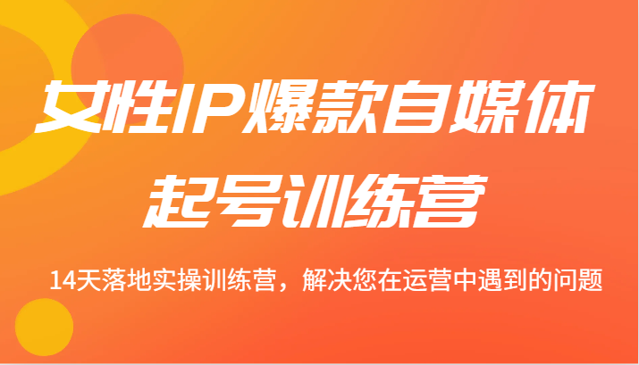 女性IP爆款自媒体起号训练营 14天落地实操训练营，解决您在运营中遇到的问题_酷乐网