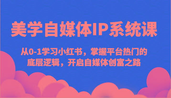 美学自媒体IP系统课-从0-1学习小红书，掌握平台热门的底层逻辑，开启自媒体创富之路_酷乐网