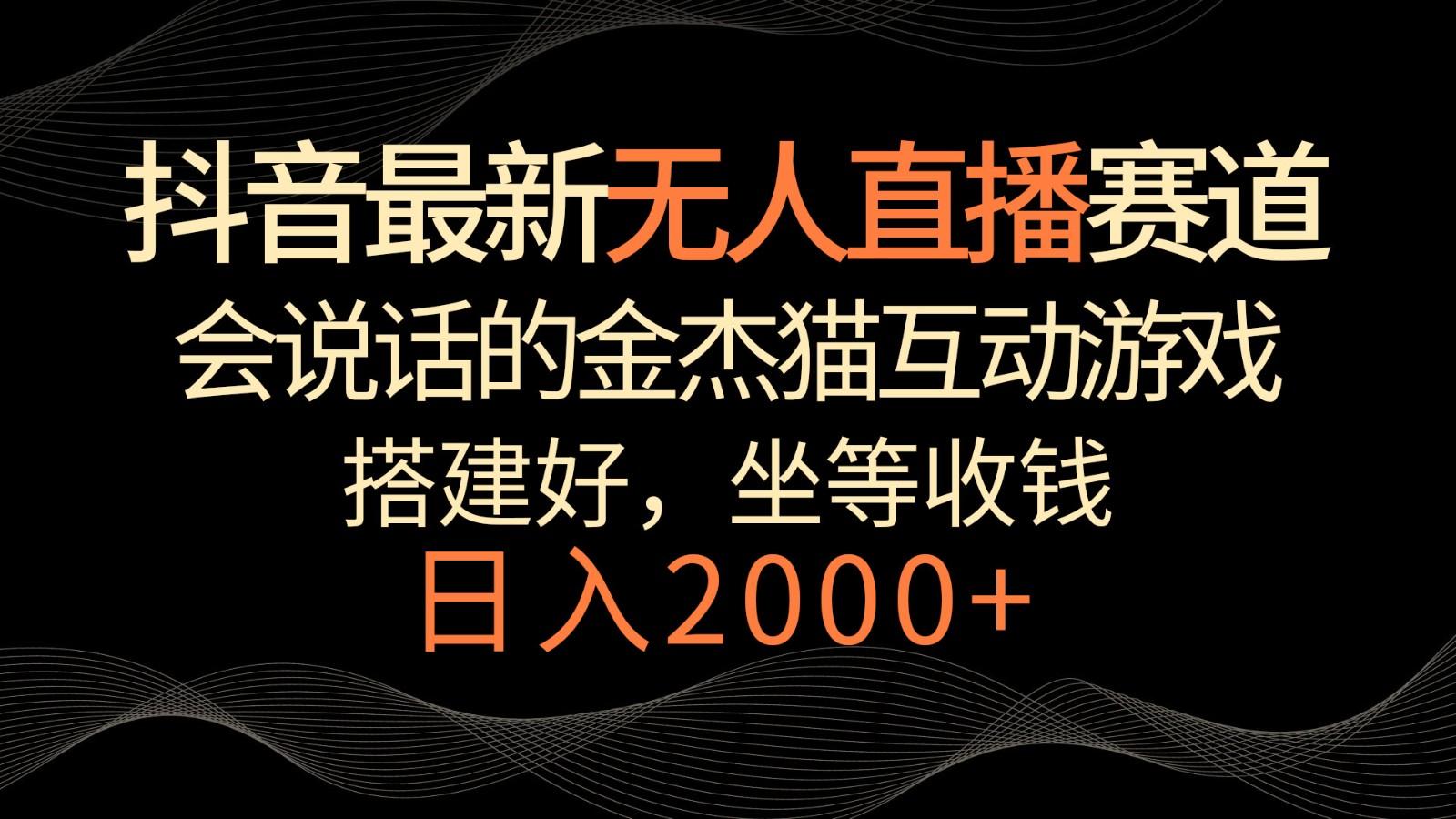 抖音最新无人直播赛道，日入2000+，会说话的金杰猫互动小游戏，礼物收不停_酷乐网