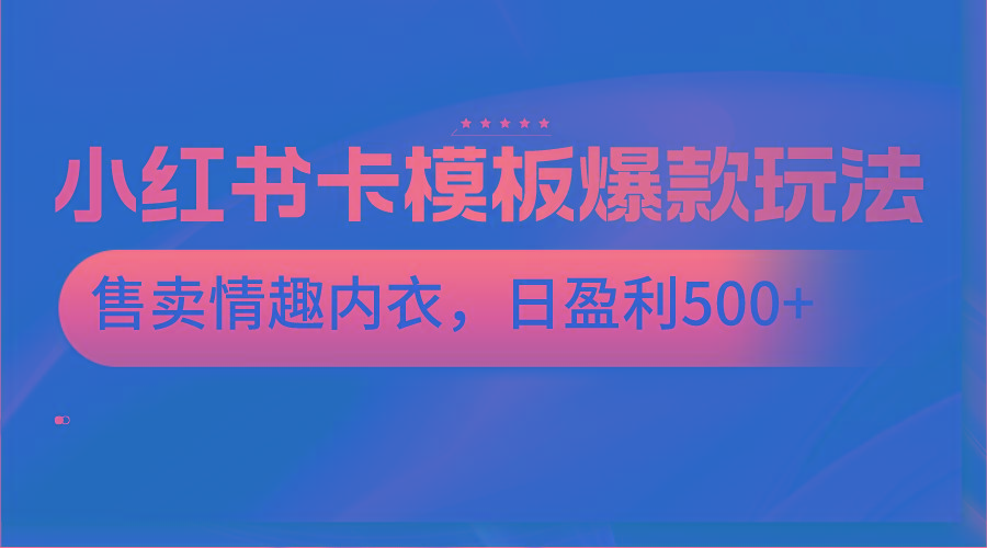 小红书卡模板爆款玩法，售卖情趣内衣，日盈利500+_酷乐网