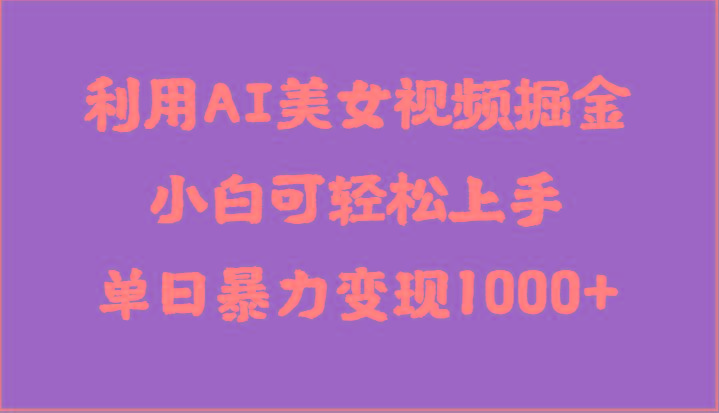 利用AI美女视频掘金，小白可轻松上手，单日暴力变现1000+，想象不到的简单_酷乐网