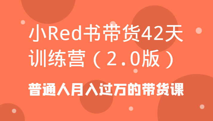 小Red书带货42天训练营(2.0版)普通人月入过万的带货课_酷乐网