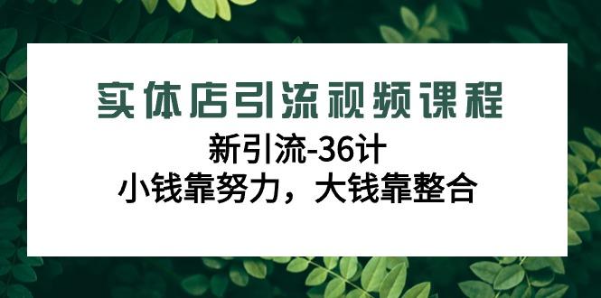 实体店引流视频课程，新引流-36计，小钱靠努力，大钱靠整合(48节课)_酷乐网