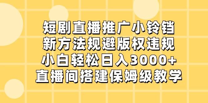 短剧直播推广小铃铛，小白轻松日入3000+，新方法规避版权违规，直播间搭建保姆级教学_酷乐网