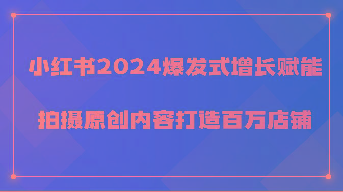 小红书2024爆发式增长赋能，拍摄原创内容打造百万店铺！_酷乐网