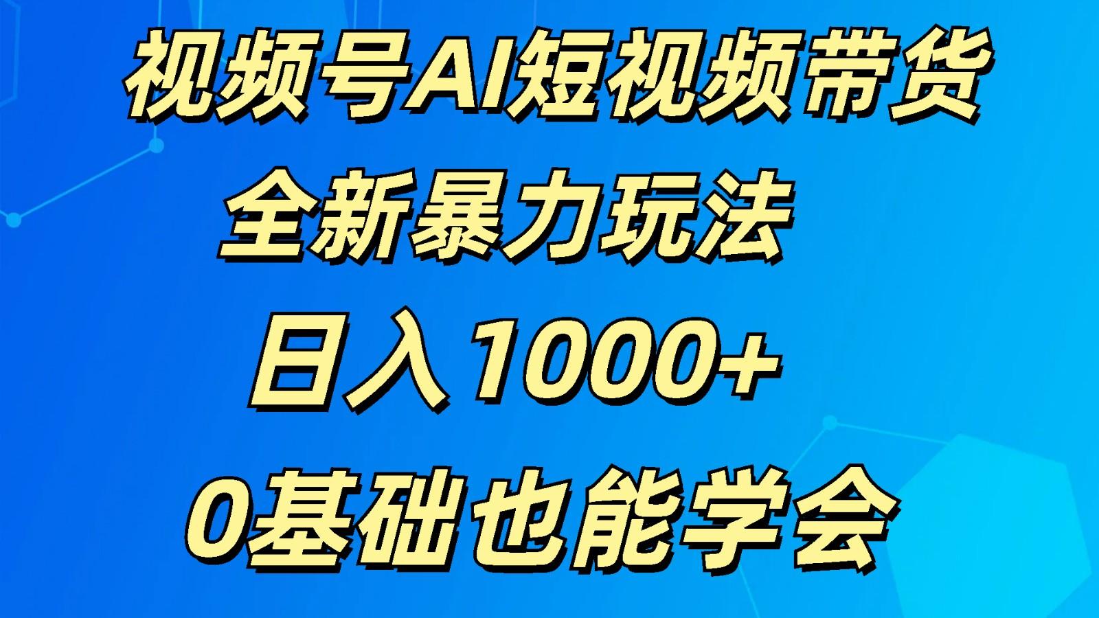 视频号AI短视频带货掘金计划全新暴力玩法 日入1000+ 0基础也能学会_酷乐网