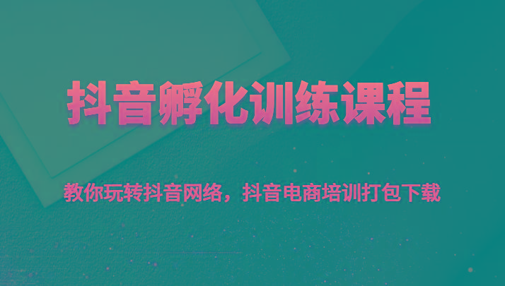 抖音孵化训练课程-教你玩转抖音网络，抖音电商培训打包下载_酷乐网