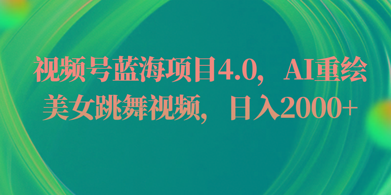 视频号蓝海项目4.0和拓展玩法，AI重绘美女跳舞视频，日入2000+_酷乐网