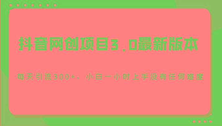 抖音网创项目3.0最新版本，每天引流300+，小白一小时上手没有任何难度_酷乐网