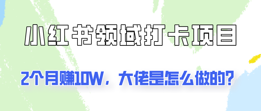 通过小红书领域打卡项目2个月赚10W，大佬是怎么做的？_酷乐网