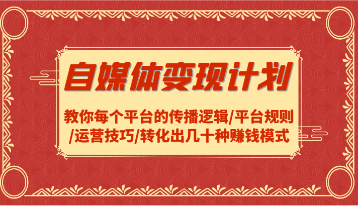 自媒体变现计划-教你每个平台的传播逻辑/平台规则/运营技巧/转化出几十种赚钱模式_酷乐网