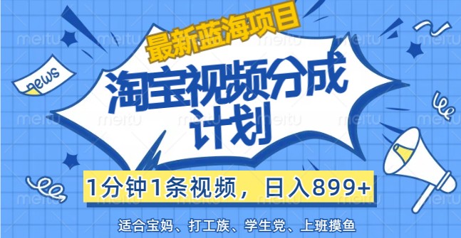 最新蓝海项目淘宝视频分成计划，1分钟1条视频，日入899+，有手就行_酷乐网