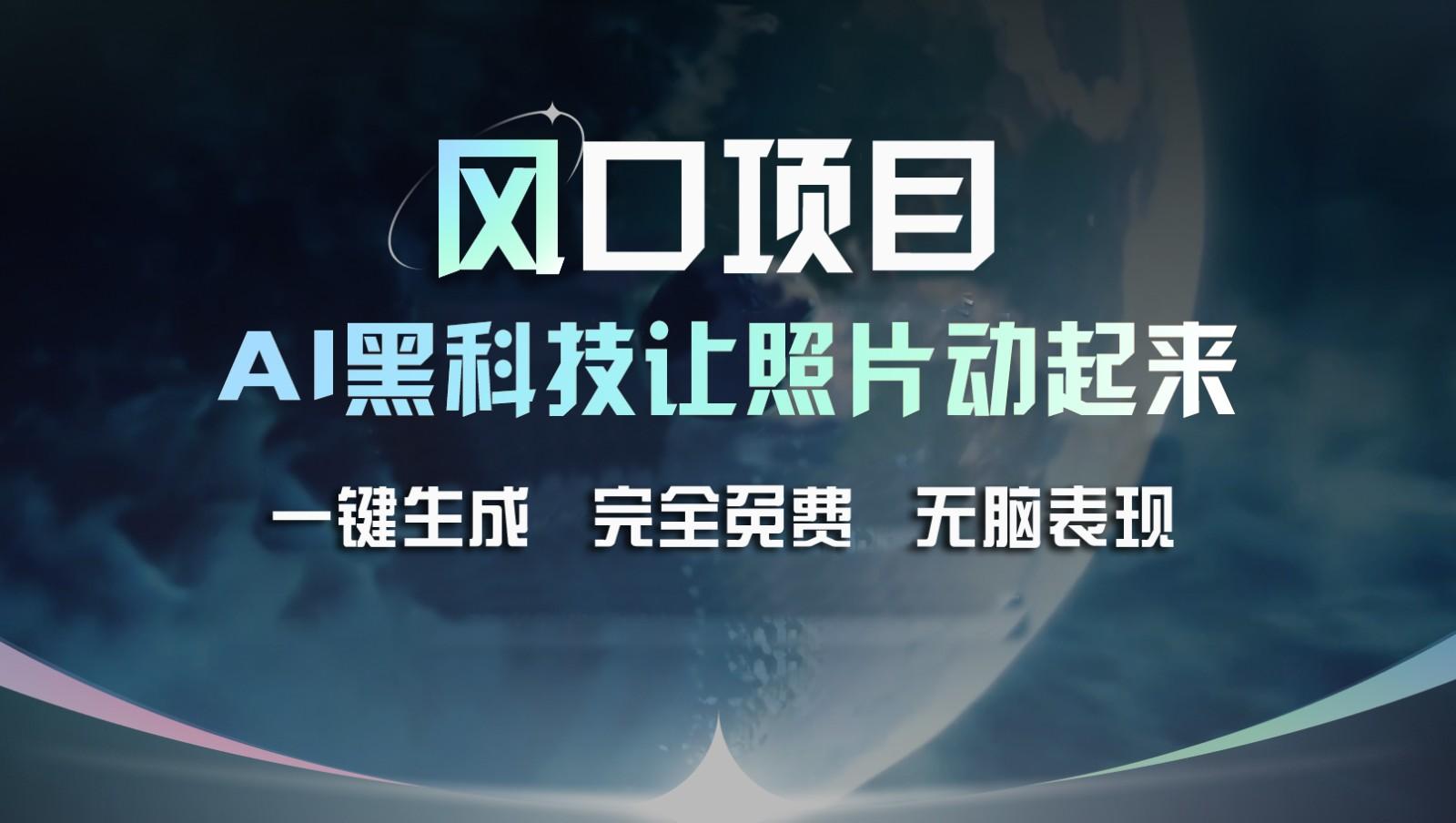 风口项目，AI 黑科技让老照片复活！一键生成完全免费！接单接到手抽筋，无脑变现_酷乐网