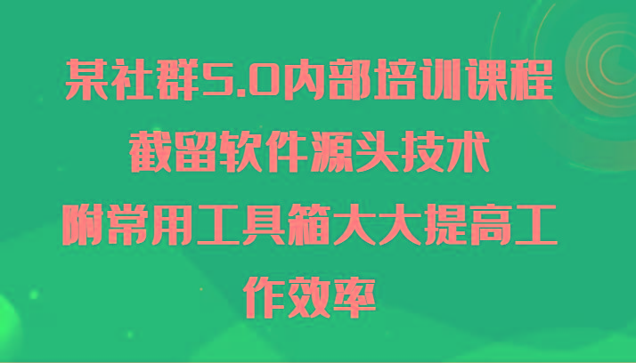 某社群5.0内部培训课程，截留软件源头技术，附常用工具箱大大提高工作效率_酷乐网