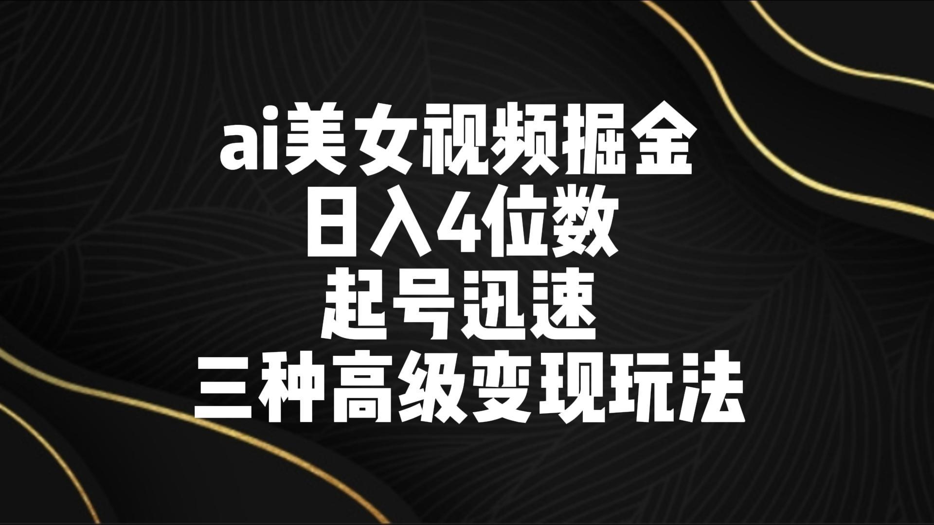 ai美女视频掘金 日入4位数 起号迅速 三种高级变现玩法_酷乐网