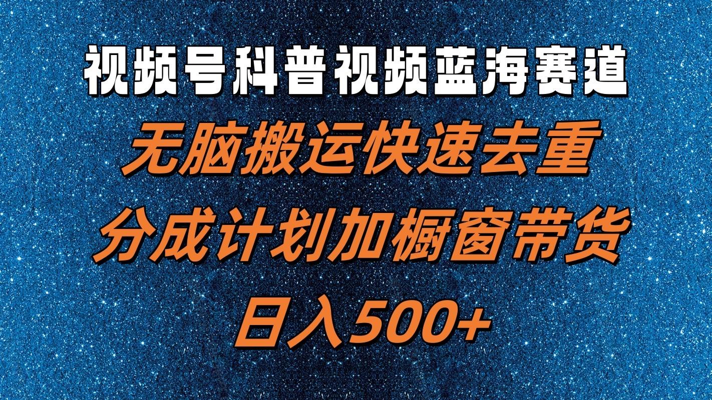 视频号科普视频蓝海赛道，无脑搬运快速去重，分成计划加橱窗带货，日入500+_酷乐网