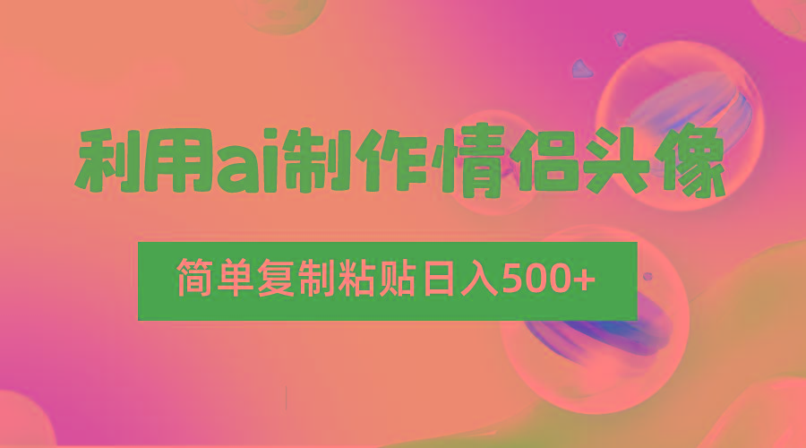 利用ai制作情侣头像，简单复制粘贴日入500+，零成本适合新手制作_酷乐网