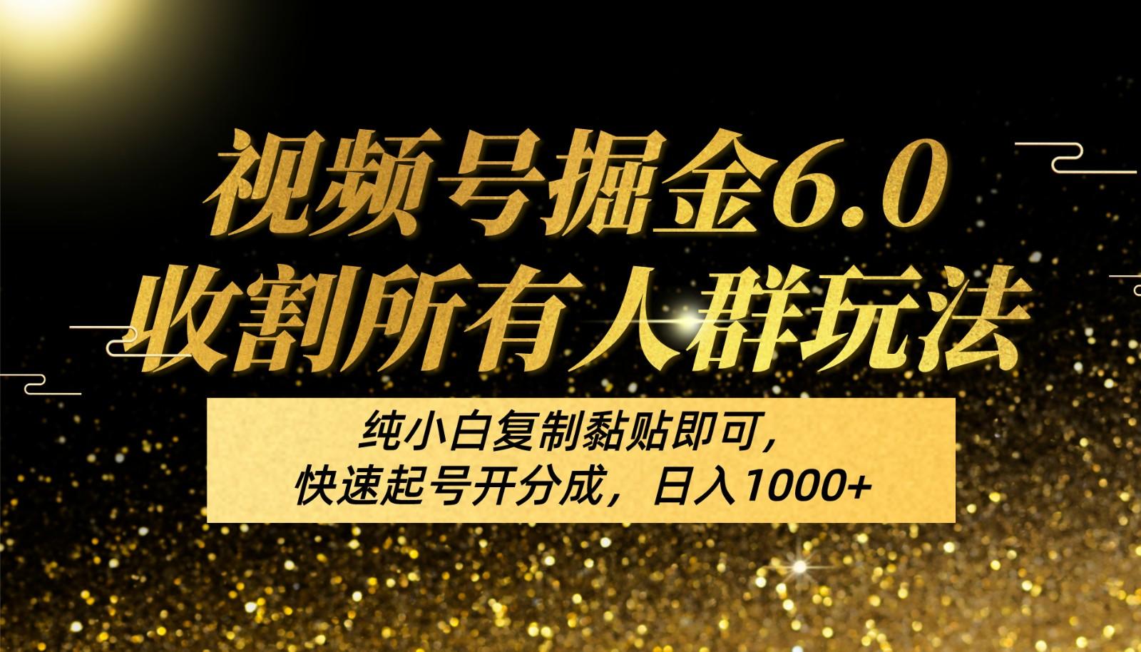 视频号掘金6.0收割所有人群玩法！纯小白复制黏贴即可，快速起号开分成，日入1000+_酷乐网