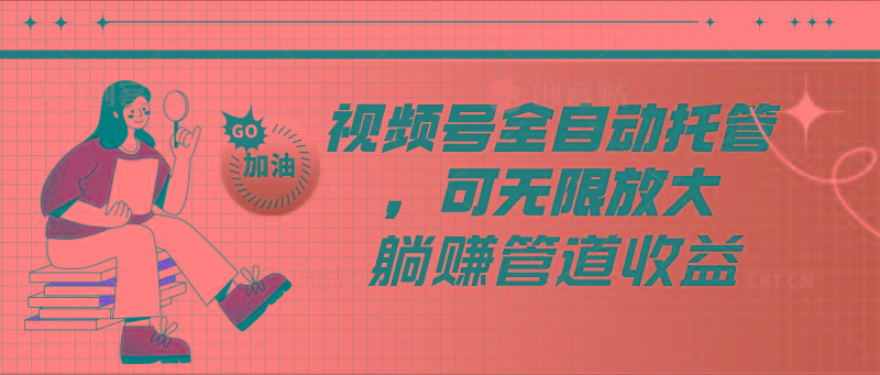 视频号全自动托管，有微信就能做的项目，可无限放大躺赚管道收益_酷乐网