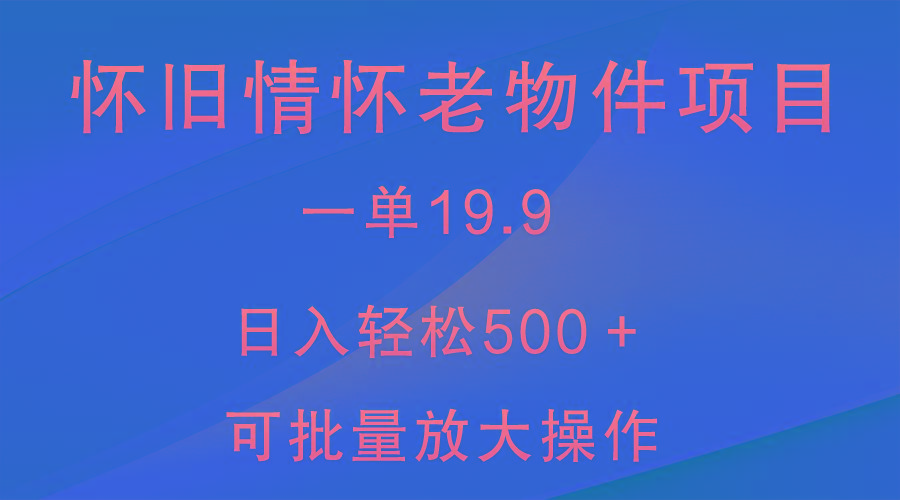 怀旧情怀老物件项目，一单19.9，日入轻松500＋，无操作难度，小白可轻松上手_酷乐网