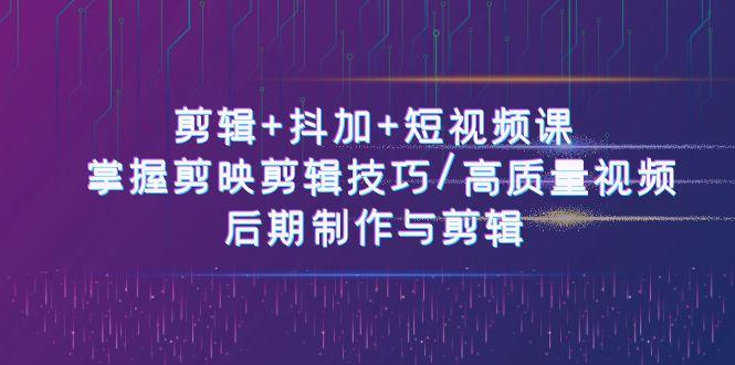 剪辑+抖加+短视频课： 掌握剪映剪辑技巧/高质量视频/后期制作与剪辑(50节)_酷乐网