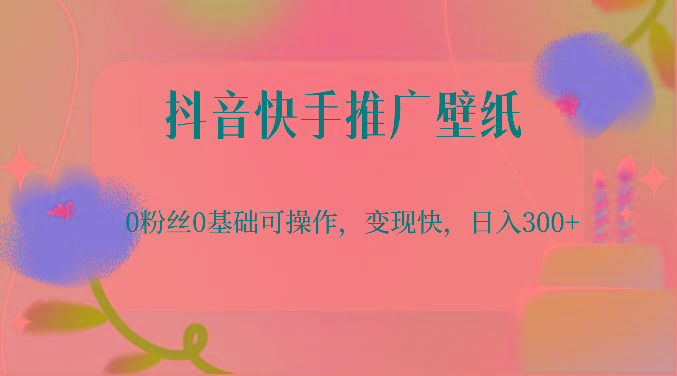 抖音快手推广壁纸，0粉丝0基础可操作，变现快，日入300+_酷乐网