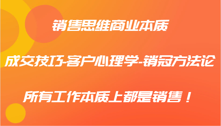 销售思维商业本质-成交技巧-客户心理学-销冠方法论，所有工作本质上都是销售！_酷乐网